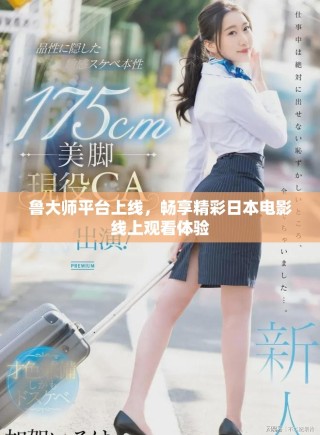 鲁大师平台上线，畅享精彩日本电影线上观看体验