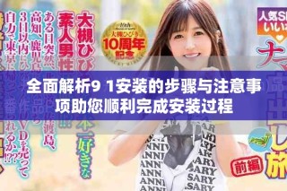 全面解析9 1安装的步骤与注意事项助您顺利完成安装过程