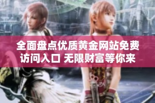 全面盘点优质黄金网站免费访问入口 无限财富等你来探索