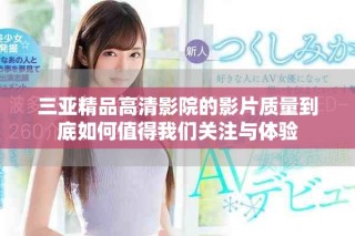 三亚精品高清影院的影片质量到底如何值得我们关注与体验