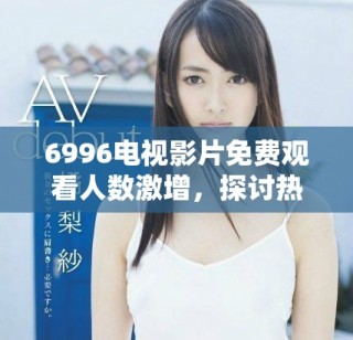 6996电视影片免费观看人数激增，探讨热门影片的吸引力