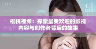樱桃视频：探索最受欢迎的影视内容与创作者背后的故事