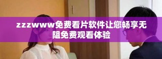 zzzwww免费看片软件让您畅享无阻免费观看体验
