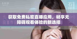 获取免费私密直播应用，畅享无障碍观看体验的新选择