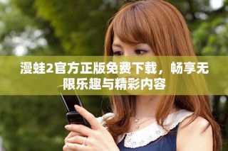 漫蛙2官方正版免费下载，畅享无限乐趣与精彩内容