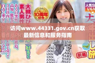 访问www.44331.gov.cn获取最新信息和服务指南