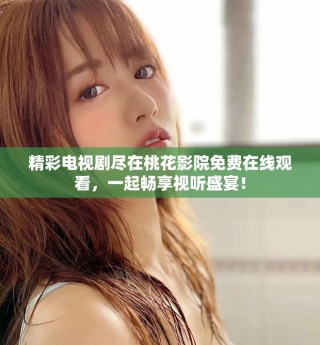 精彩电视剧尽在桃花影院免费在线观看，一起畅享视听盛宴！