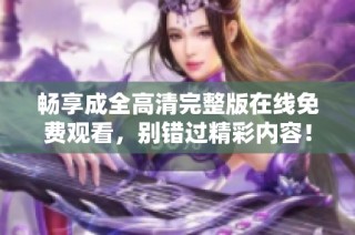 畅享成全高清完整版在线免费观看，别错过精彩内容！