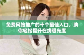 免费网站推广的十个最佳入口，助你轻松提升在线曝光度