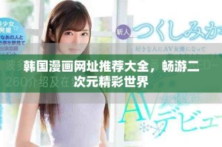 韩国漫画网址推荐大全，畅游二次元精彩世界