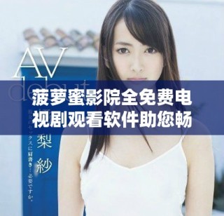 菠萝蜜影院全免费电视剧观看软件助您畅享精彩剧集