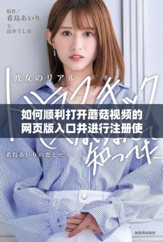如何顺利打开蘑菇视频的网页版入口并进行注册使用