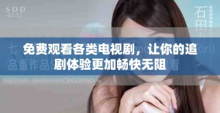 免费观看各类电视剧，让你的追剧体验更加畅快无阻