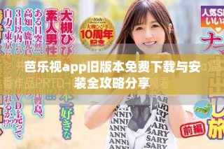芭乐视app旧版本免费下载与安装全攻略分享