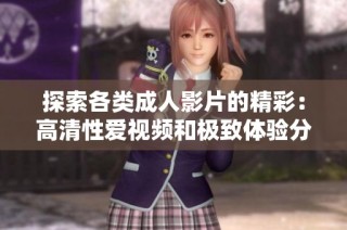 探索各类成人影片的精彩：高清性爱视频和极致体验分享