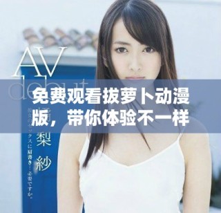 免费观看拔萝卜动漫版，带你体验不一样的奇幻冒险旅程