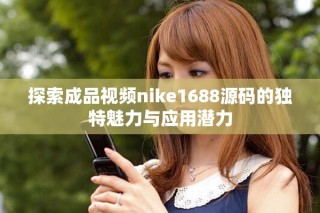 探索成品视频nike1688源码的独特魅力与应用潜力