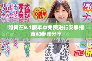 如何在9.1版本中免费进行安装指南和步骤分享