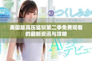 美国版高压监狱第二季免费观看的最新资讯与攻略