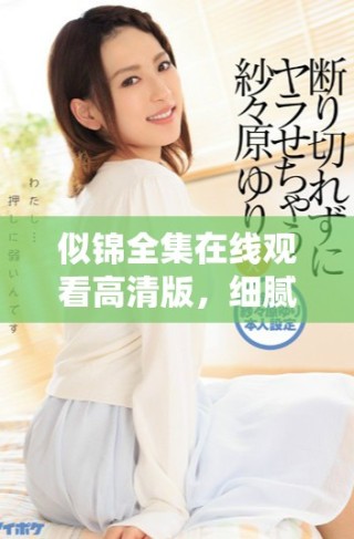 似锦全集在线观看高清版，细腻演绎全新故事等你来欣赏