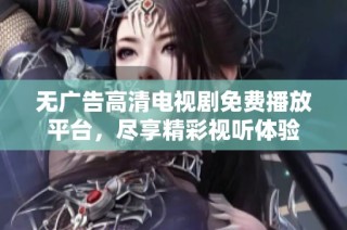 无广告高清电视剧免费播放平台，尽享精彩视听体验