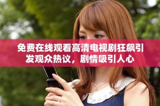 免费在线观看高清电视剧狂飙引发观众热议，剧情吸引人心