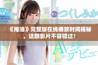 《推油》完整版在线播放时间揭秘，这部影片不容错过！