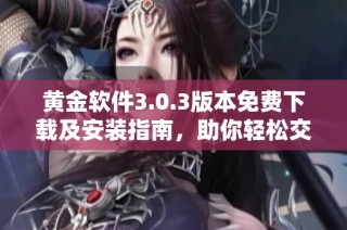 黄金软件3.0.3版本免费下载及安装指南，助你轻松交易金市