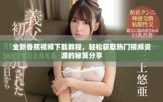 全新香蕉视频下载教程，轻松获取热门视频资源的秘笈分享
