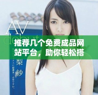 推荐几个免费成品网站平台，助你轻松搭建网页