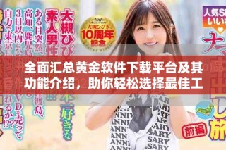 全面汇总黄金软件下载平台及其功能介绍，助你轻松选择最佳工具