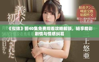 《似锦》前40集免费观看攻略解锁，畅享精彩剧情与情感纠葛