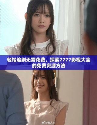 轻松追剧无需花费，探索7777影视大全的免费资源方法