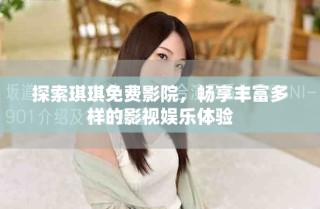 探索琪琪免费影院，畅享丰富多样的影视娱乐体验