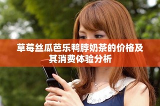 草莓丝瓜芭乐鸭脖奶茶的价格及其消费体验分析