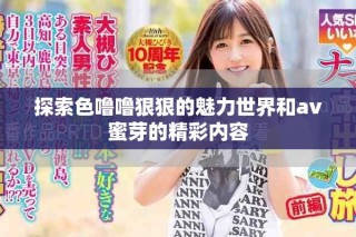 探索色噜噜狠狠的魅力世界和av蜜芽的精彩内容