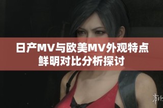 日产MV与欧美MV外观特点鲜明对比分析探讨