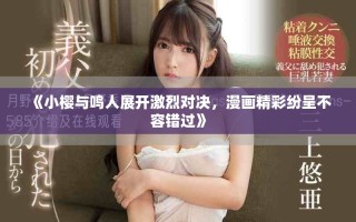 《小樱与鸣人展开激烈对决，漫画精彩纷呈不容错过》