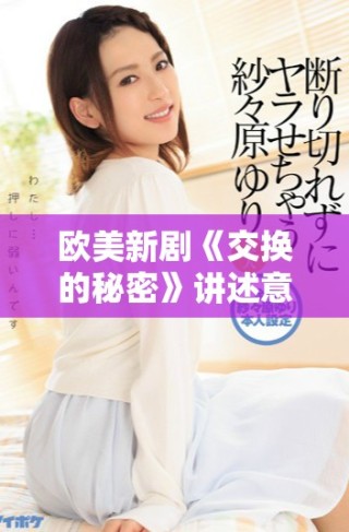 欧美新剧《交换的秘密》讲述意想不到的人生交错与情感纠葛