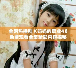 全网热播剧《妈妈的职业4》免费观看全集精彩内容探秘