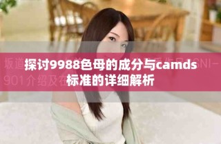 探讨9988色母的成分与camds标准的详细解析