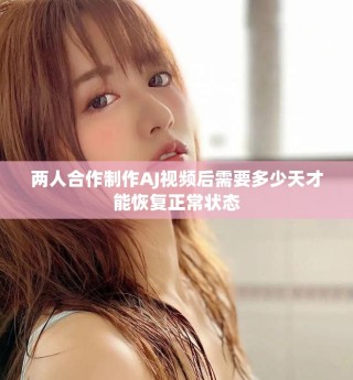 两人合作制作AJ视频后需要多少天才能恢复正常状态