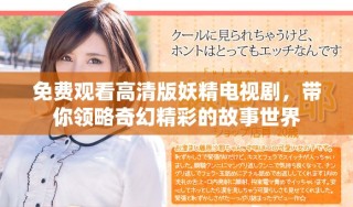 免费观看高清版妖精电视剧，带你领略奇幻精彩的故事世界