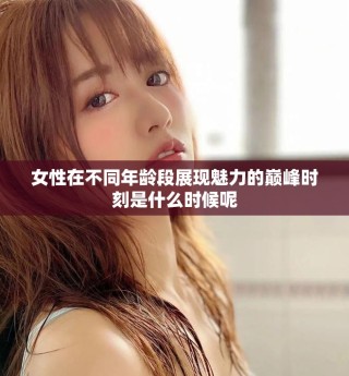 女性在不同年龄段展现魅力的巅峰时刻是什么时候呢