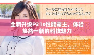 全新升级P31s性能霸主，体验焕然一新的科技魅力