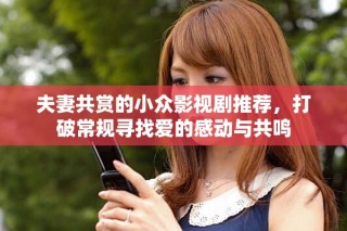 夫妻共赏的小众影视剧推荐，打破常规寻找爱的感动与共鸣