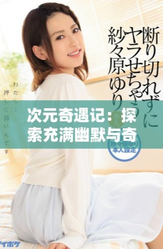 次元奇遇记：探索充满幽默与奇幻的多元世界