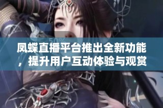 凤蝶直播平台推出全新功能，提升用户互动体验与观赏乐趣