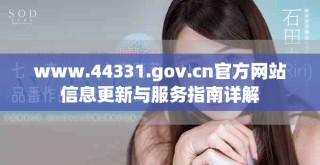www.44331.gov.cn官方网站信息更新与服务指南详解