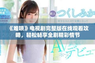《难哄》电视剧完整版在线观看攻略，轻松畅享全剧精彩情节